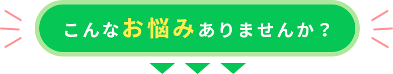 こんなお悩みありませんか？